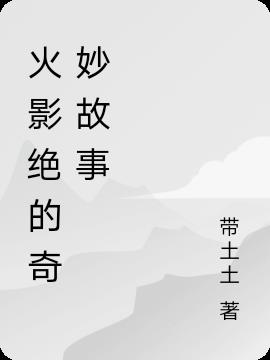 火影绝的奇妙故事小说阅读