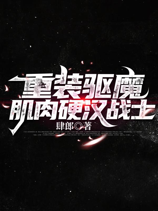 重装驱魔肌肉硬汉战士小说阅读