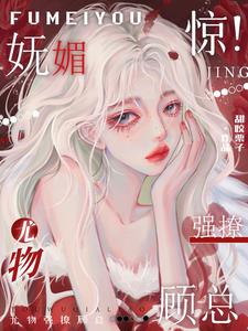 惊！妩媚尤物强撩顾总小说阅读